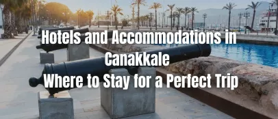 Hotels and Accommodations in Canakkale – Where to Stay for a Perfect Trip