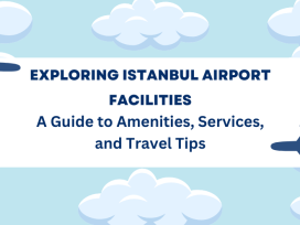 Exploring Istanbul Airport Facilities: A Guide to Amenities, Services, and Travel Tips